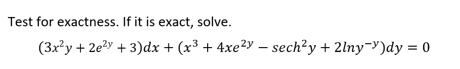 Test for exactness. If it is exact, solve.
(3x²y + 2e²y + 3)dx + (x³ + 4xe²y — sech²y + 2lny-y)dy = 0