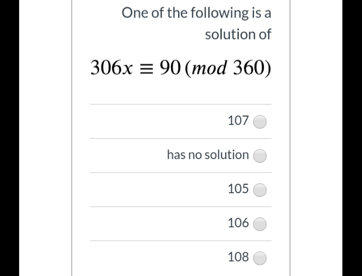 One of the following is a
solution of
306x = 90 (mod 360)
107
has no solution
105
106
108
