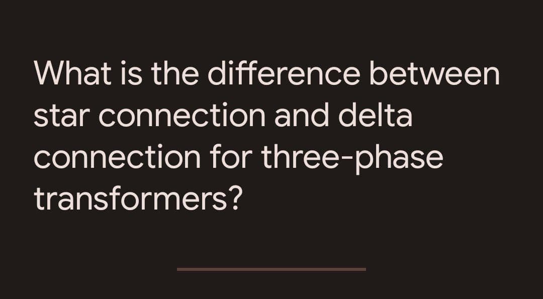 What is the difference between
star connection and delta
connection for three-phase
transformers?