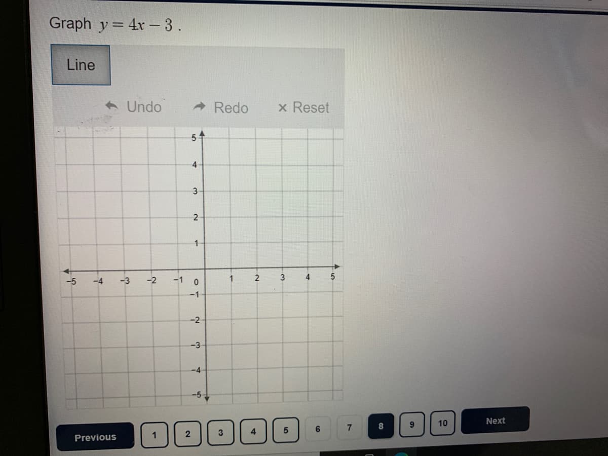 Graph y = 4r –3.
Line
A Undo
Redo
x Reset
4
3
2
1
-5
-4
-3
-2
-1 0
-1
-2
-3
-4
-5-
10
Next
6.
8
3
Previous
