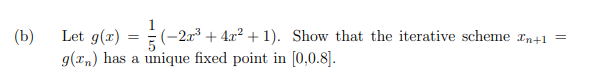 (b)
Let g(r)
E(-2x + 4x? +1). Show that the iterative scheme rn+1 =
g(rm) has a unique fixed point in [0,0.8].
