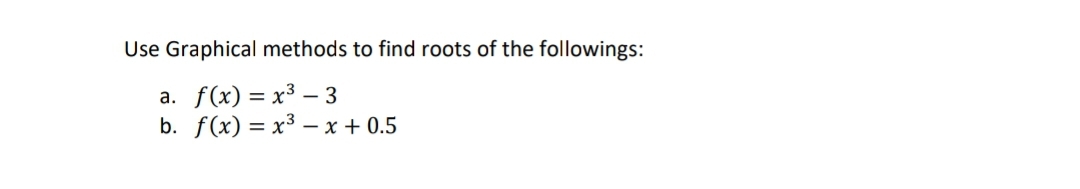 Use Graphical methods to find roots of the followings:
а. f(x) %3D х3 — 3
b. f(x) — х3 — х + 0.5
