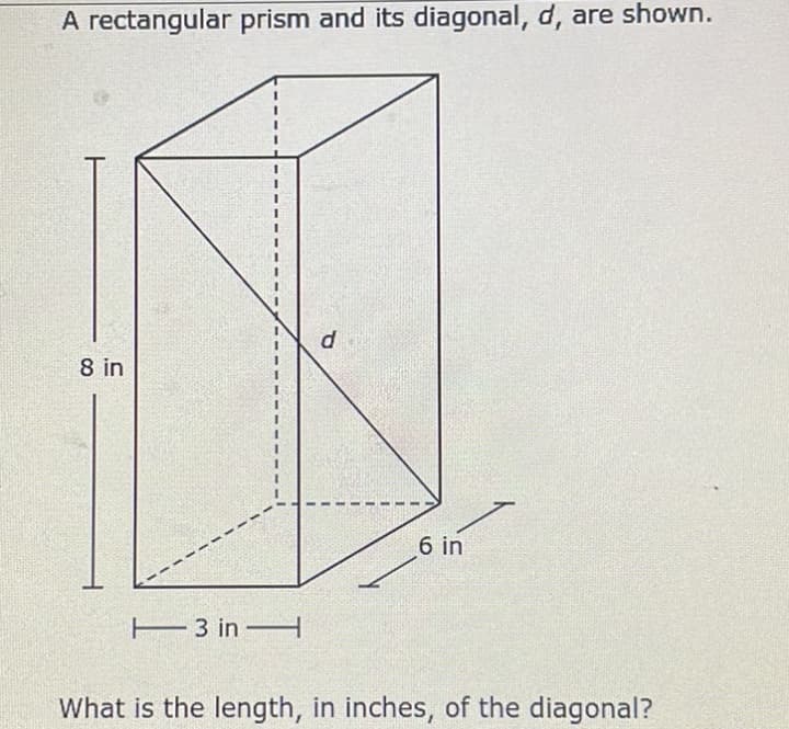 A rectangular prism and its diagonal, d, are shown.
8 in
3D
6 in
E3 in –H
What is the length, in inches, of the diagonal?

