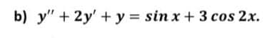 b) y" + 2y' + y = sin x + 3 cos 2x.
