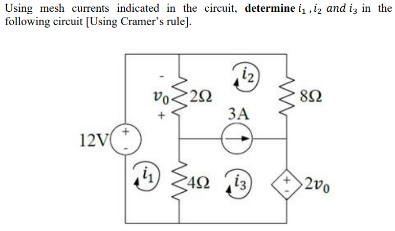 Using mesh currents indicated in the circuit, determine i , iz and iz in the
following circuit [Using Cramer's rule].
iz
vo.
8Ω
ЗА
12V
4Ω
i3
+2v0
