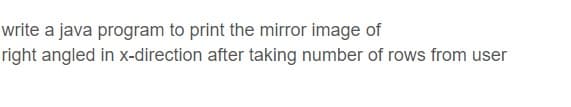 write a java program to print the mirror image of
right angled in x-direction after taking number of rows from user
