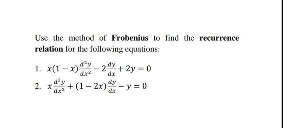 Use the method of Frobenius to find the recurrence
relation for the following equations:
d²y
1. x(1– x)- 2 + 2y = 0
2. x+ (1 – 2x)- y = 0
dx²
d?y
dx2
