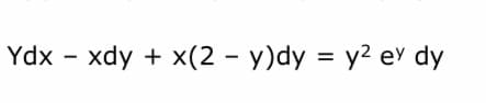 Ydx - xdy + x(2 - y)dy = y2 ey dy
