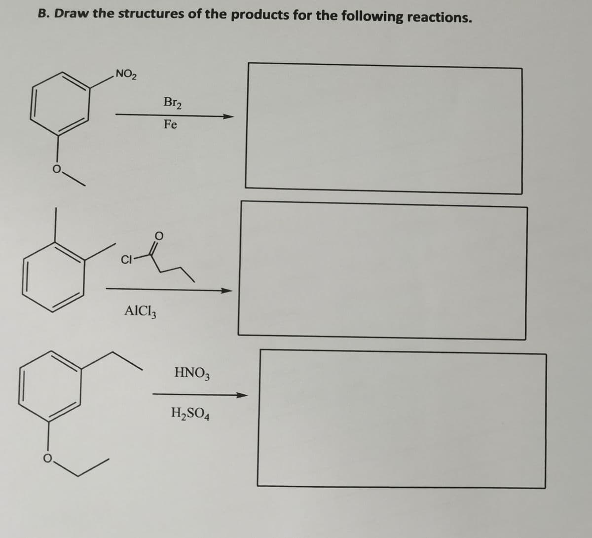 B. Draw the structures of the products for the following reactions.
NO2
Br2
Fe
of
AIC3
HNO3
H2SO4
