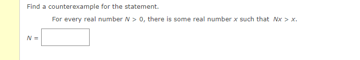 Find a counterexample for the statement.
N =
For every real number N > 0, there is some real number x such that Nx > x.