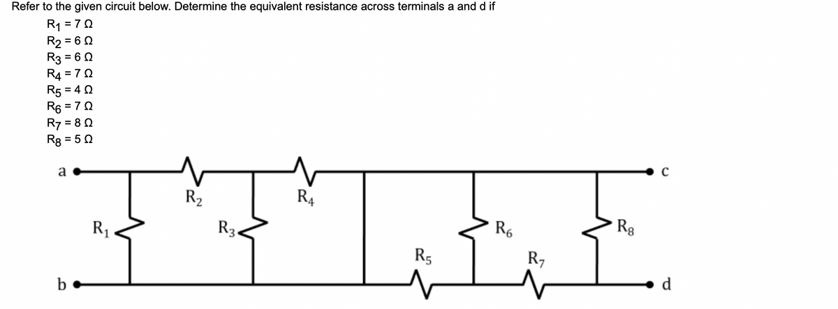 Refer to the given circuit below. Determine the equivalent resistance across terminals a and d if
R1 = 70
R2 = 6 0
R3 = 6 0
R4 = 70
R5 = 4 0
R6 = 7
R7 = 8 0
Rg = 5 0
a
R2
R4
R3.
R6
Rg
R1
R5
R7
d
b•
