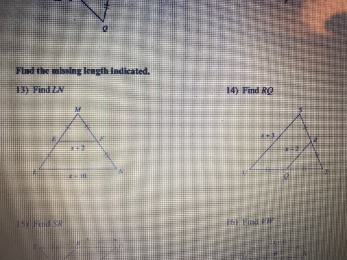 Find the missing length indicated.
13) Find LN
14) Find RQ
*+3
15) Find SR
16) Find FW
