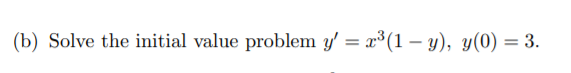 (b) Solve the initial value problem y' = x³(1 – y), y(0) = 3.
