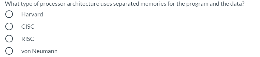 What type of processor architecture uses separated memories for the program and the data?
Harvard
CISC
RISC
von Neumann
