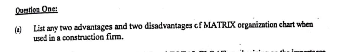 Question One:
(2) List any two advantages and two disadvantages cf MATRIX organization chart when
used in a construction firm.
teece
