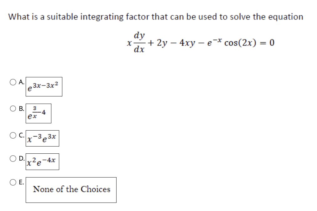 What is a suitable integrating factor that can be used to solve the equation
dy
dx
A.
C.
O B. 3
ex
D.
e
E.
3x-3x²
xe
4
3x
-4x
None of the Choices
X
+2y - 4xy - e * cos(2x) = 0