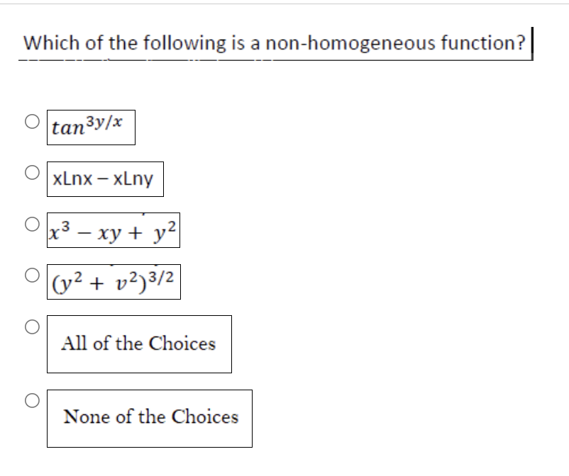 Which of the following is a non-homogeneous function?
O
tan³y/x
xLnx − xlny
x³ − xy + y²
3
2
-
(y² + v²)³/2
All of the Choices
None of the Choices