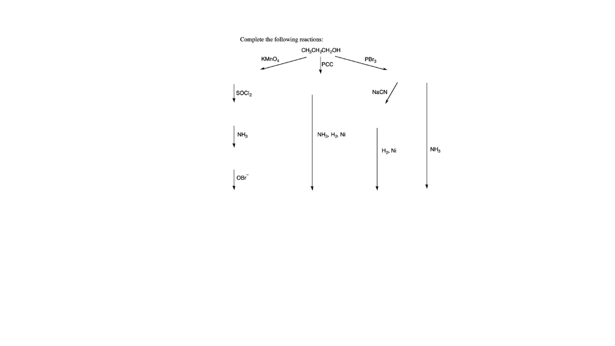 Complete the following reactions:
CH,CH CH,OH
KMNO4
PBr3
PCC
SOCI2
NaCN
NH,
NH3, Hạ Ni
H2, Ni
NH3
OBr
