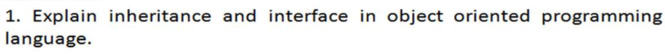 1. Explain inheritance and interface in object oriented programming
language.
