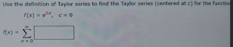 Use the definition of Taylor series to find the Taylor series (centered at c) for the function
f(x) = ex, c = 0
00
f(x) =
Σ
%3D
n = 0
