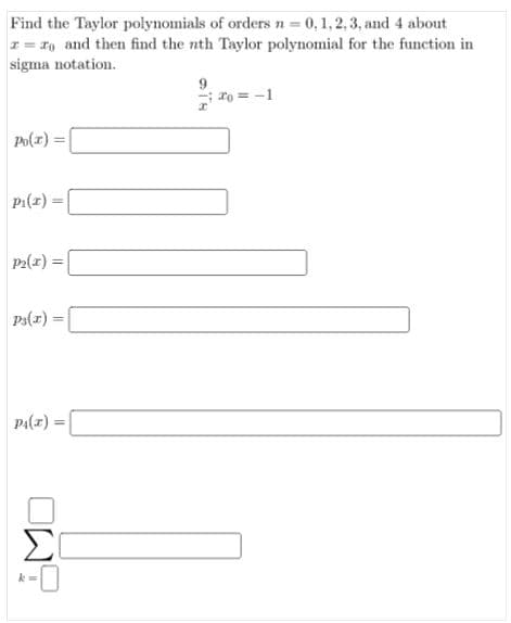 Find the Taylor polynomials of orders n = 0,1,2,3, and 4 about
I= 1, and then find the nth Taylor polynomial for the function in
sigma notation.
To = -1
Po(z) =|
pi(x)
P2(x) =
Ps(r)
P1(7) :
