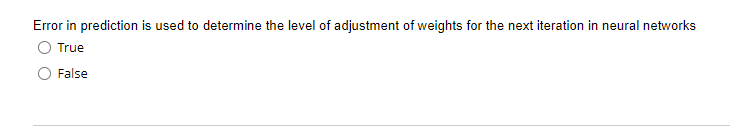 Error in prediction is used to determine the level of adjustment of weights for the next iteration in neural networks
True
False
