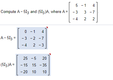 5 - 1
4
Compute A - 513 and (513 )A, where A =
-3
3 -7
- 4
2
2
0 - 1
4
A- 513 =
-3 -2 -7
- 4
2 - 3
25 - 5
20
(513 )A =
- 15 15 - 35
- 20 10
10
