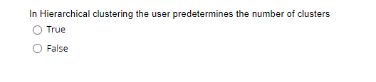 In Hierarchical clustering the user predetermines the number of clusters
True
False
