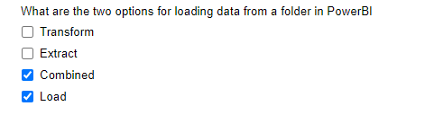 What are the two options for loading data from a folder in PowerBI
O Transform
Extract
Combined
Load
