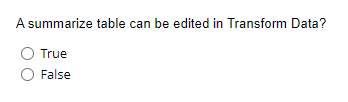 A summarize table can be edited in Transform Data?
True
False
