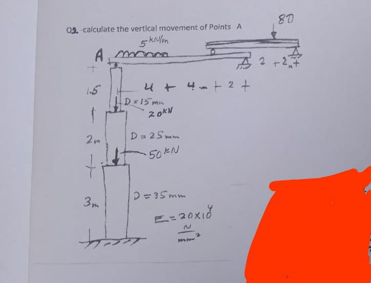 02-calculate the vertical movement of Points A
5 kulm
A mona
1.5
-
2m
3m
4 + 4 + 2 +
D=15mm
20kN
D = 25mm
50 kN
D=35mm
E=20x10
N
123
3
2
80