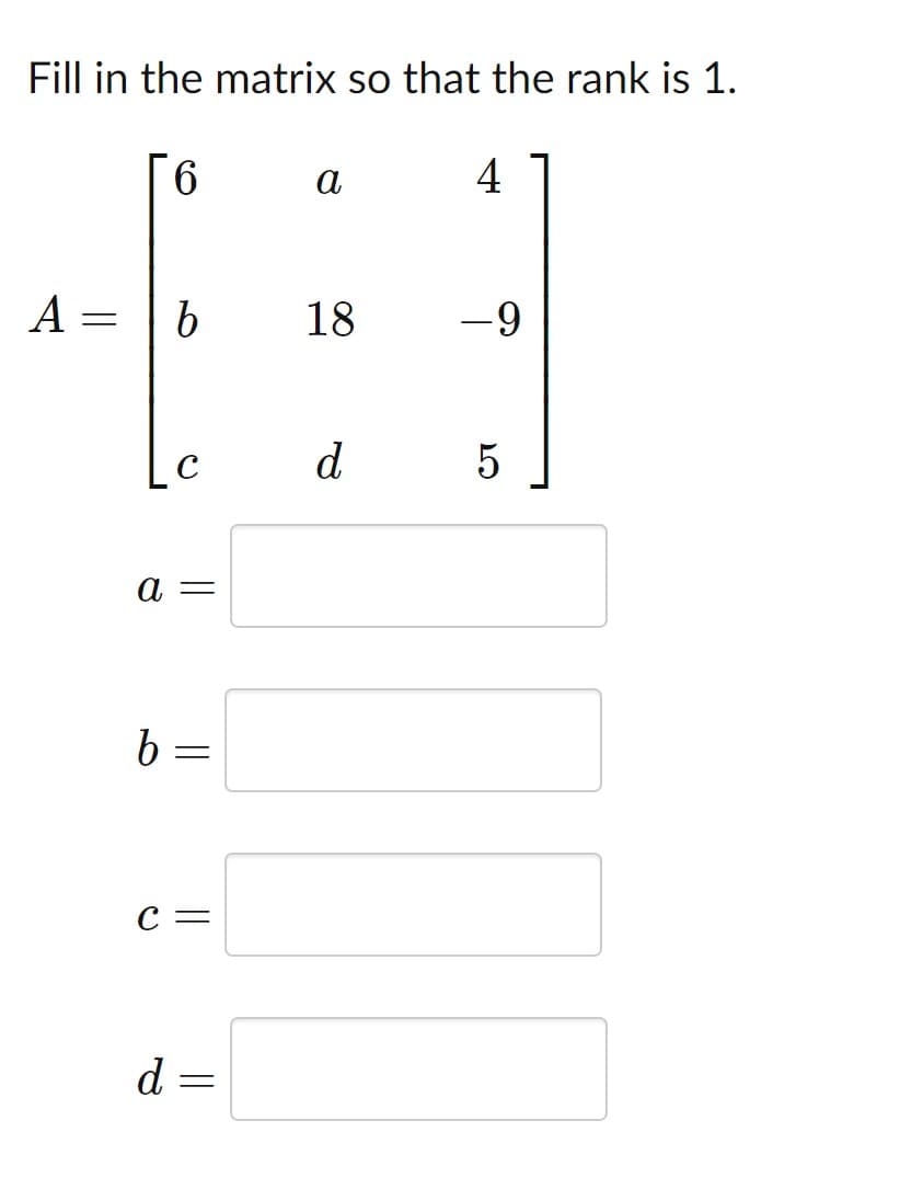 Fill in the matrix so that the rank is 1.
9.
а
4
A =
18
-9
d
а —
b =
c =
d =
