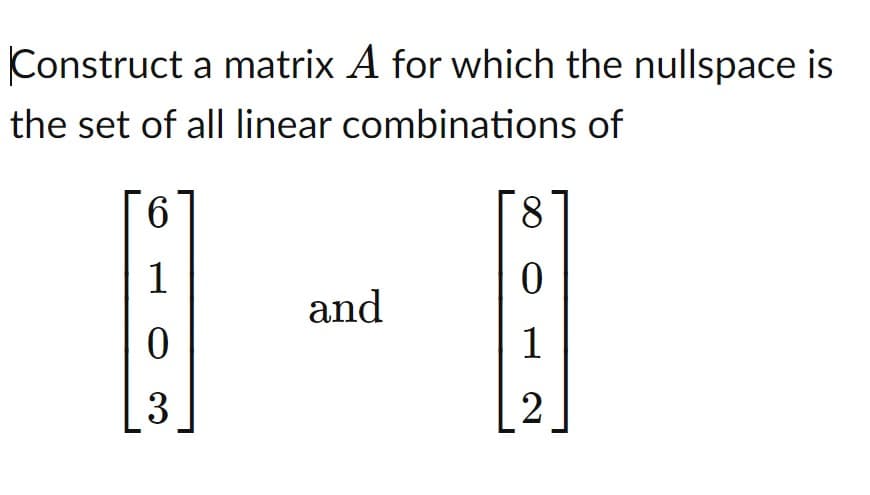 Construct a matrix A for which the nullspace is
the set of all linear combinations of
6.
8.
1
and
1
3
