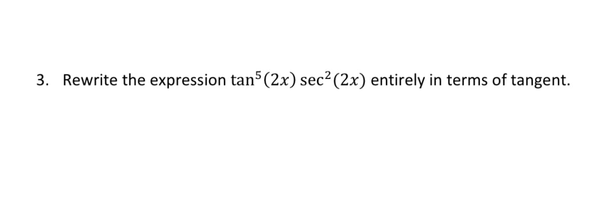 3. Rewrite the expression tan5 (2x) sec? (2x) entirely in terms of tangent.
