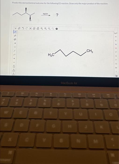 Predict the stereochemical outcome for the following E2 reaction. Draw only the major product of the reaction.
1+1+1+ + 3₂ \
NN
Br
NaOH
H₂C
G
?
MacBook Air
IL
CH3
COTUOZO I [