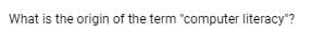 What is the origin of the term "computer literacy"?
