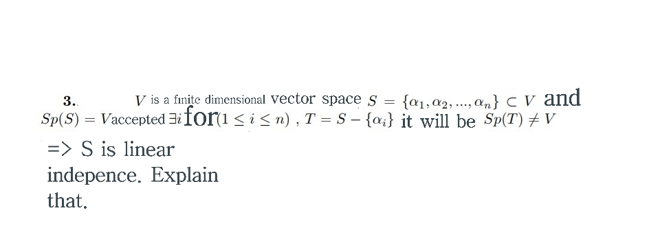 V is a finite dimensional vector space s = {a1,a2, ., an} C V and
Sp(S) = Vaccepted 3i fori < i< n) , T = S – {a;} it will be Sp(T) + V
3.
=> S is linear
indepence. Explain
that.
