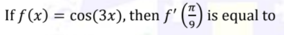 If f (x) = cos(3x), then f' (-) is equal to
