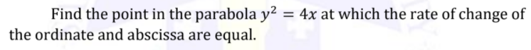 Find the point in the parabola y²
the ordinate and abscissa are equal.
= 4x at which the rate of change of
