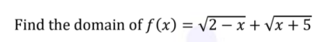 Find the domain of f (x) = v2 – x + Vx + 5
%3D
