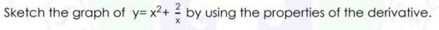 Sketch the graph of y= x²+ - by using the properties of the derivative.
2
