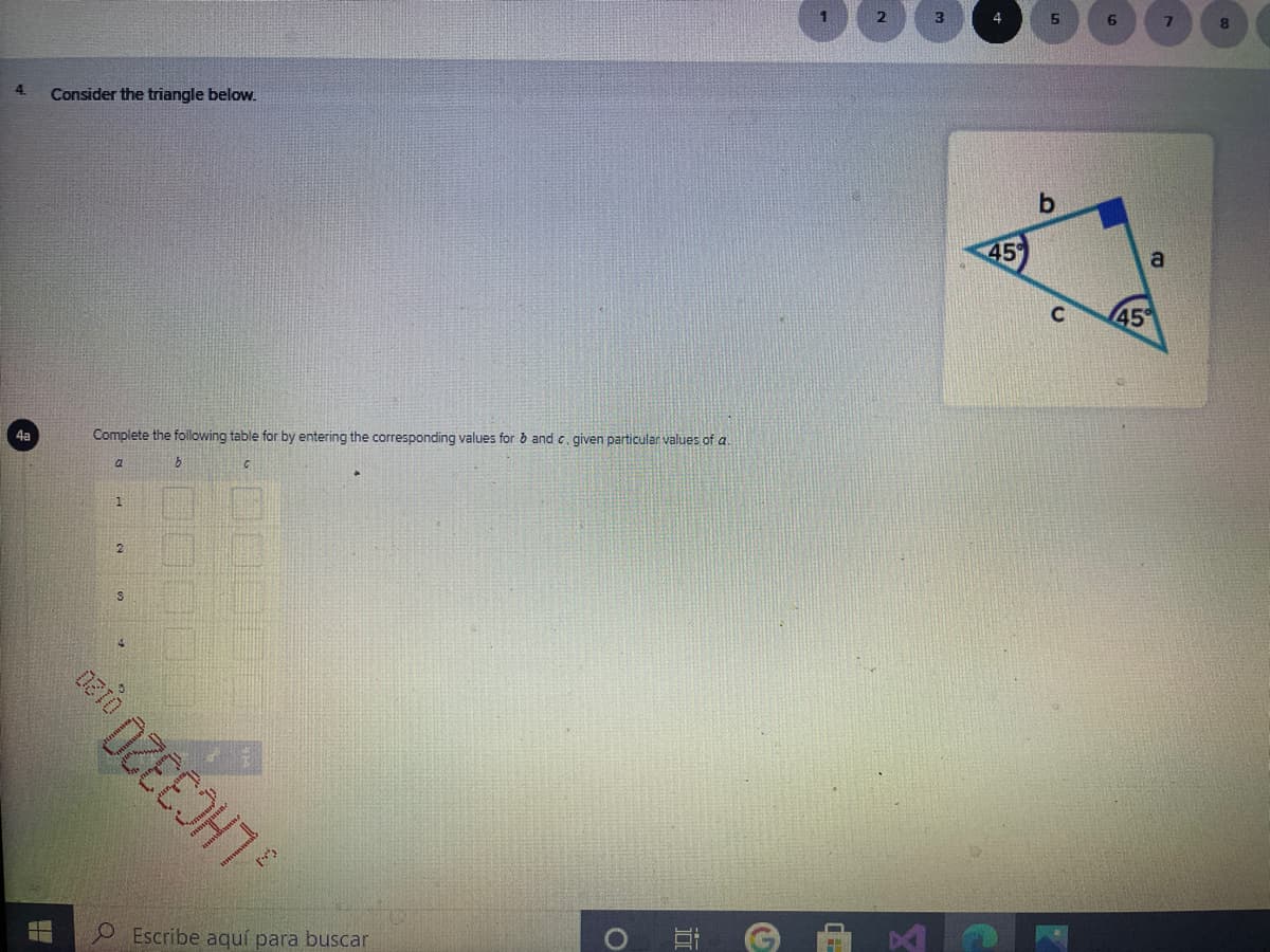 4
15
6.
8.
4.
Consider the triangle below.
45
a
45
4a
Complete the following table for by entering the corresponding values for ð and c. given particular values of a.
1
4.
OEscribe aquí para buscar
LHC3320 oreo
近
