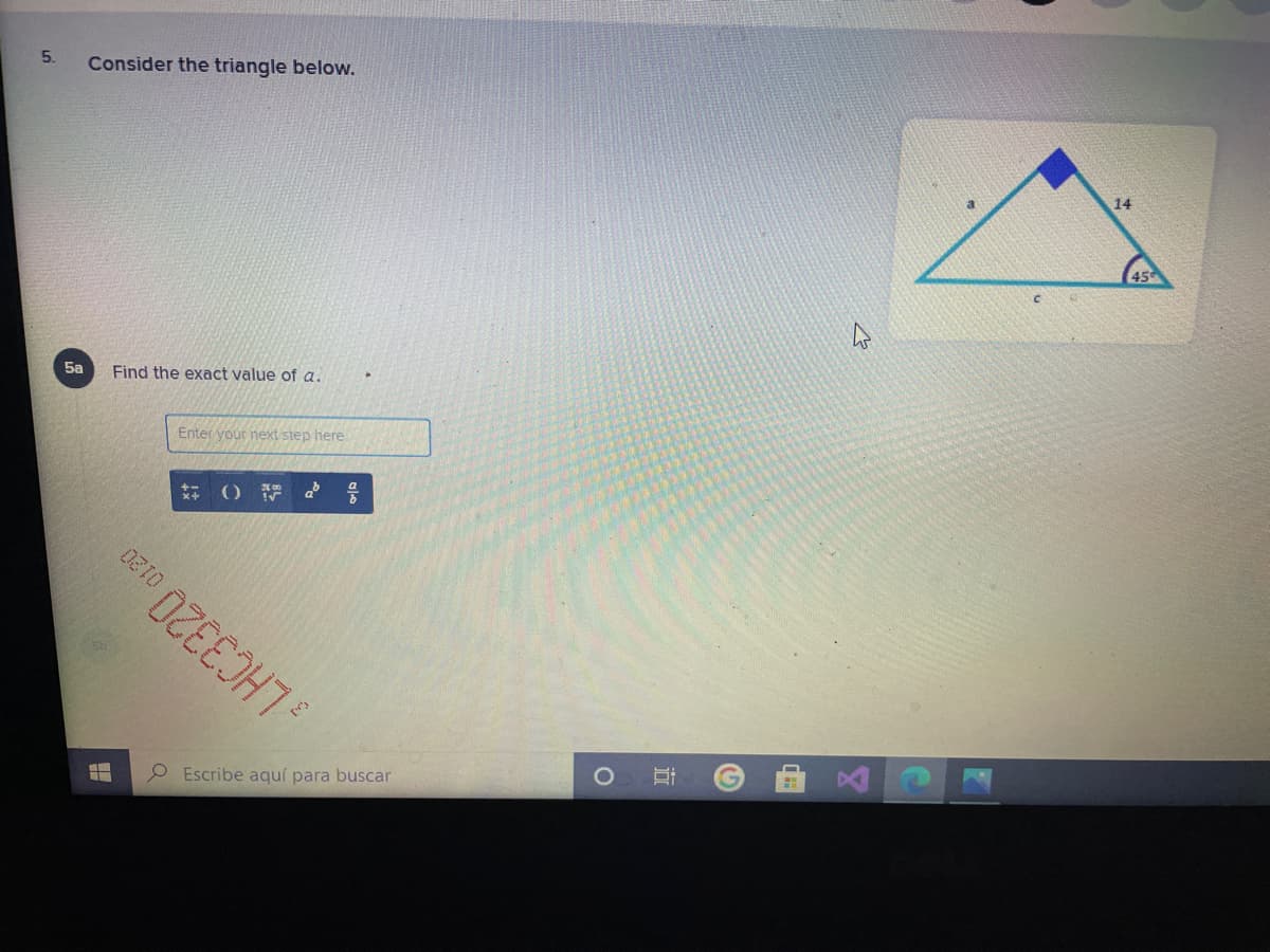 5.
Consider the triangle below.
14
5a
Find the exact value of a.
Enter your next step here
()F d号
P Escribe aquí para buscar
近
