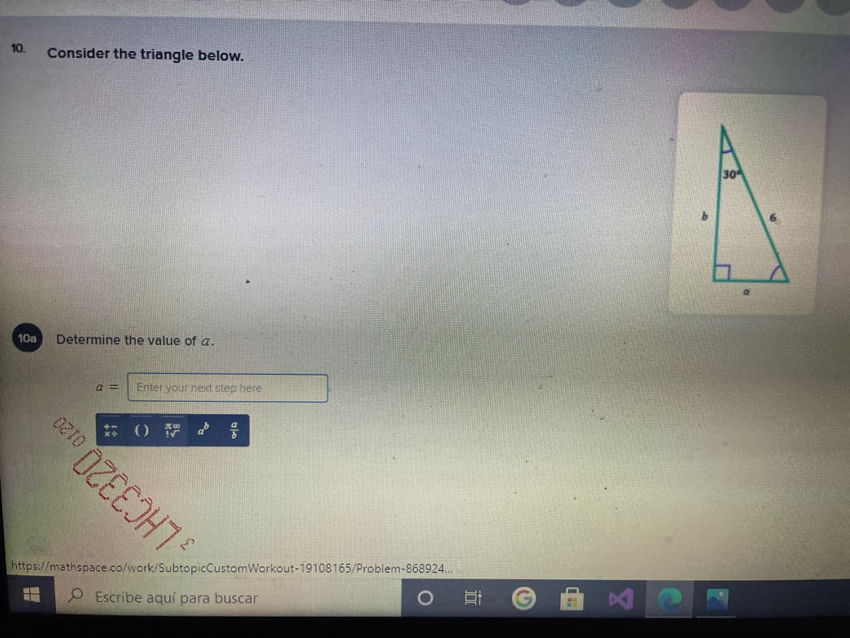 10.
Consider the triangle below.
30
10a
Determine the value of a.
a =
Enter your next step here
https://mathspace.co/work/SubtopicCustomWorkout-19108165/Problem-868924...
LHC3320
P Escribe aquí para buscar
近
