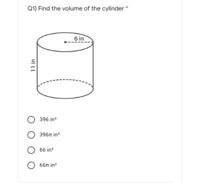 Q1) Find the volume of the cylinder*
6 in
O 396 in?
O 396n in
66 in
О бп in
11 in
