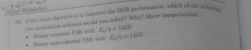 Digital Modulation
two modulation schemes would you select? Why? Show computations
• Bìnary coherent FSK with E/n D12dB
• Binary non-coherent FSK with E/7 14dB
