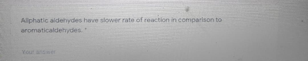 Allphatic aldehydes have slower rate of reaction in comparison to
aromaticaldehydes.
Sur answer
