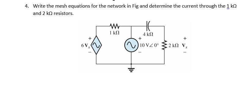 4. Write the mesh equations for the network in Fig and determine the current through the 1 kn
and 2 ko resistors.
1 kN
4 kN
+
+
6V,
10 VZ 0°
2 kN V
