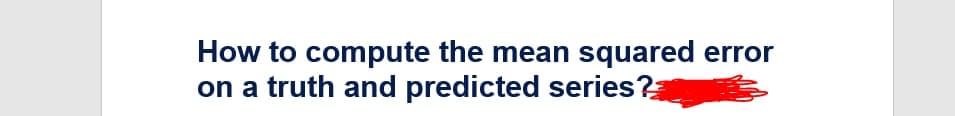 How to compute the mean squared error
on a truth and predicted series?
