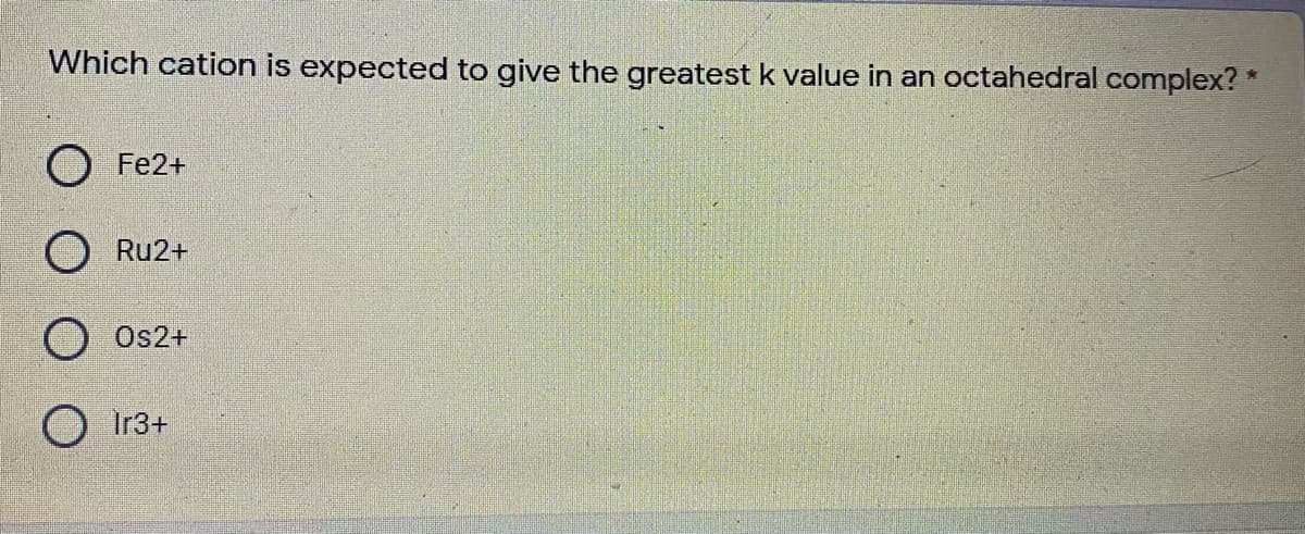 Which cation is expected to give the greatest k value in an octahedral complex? *
Fe2+
Ru2+
Os2+
O ir3+
